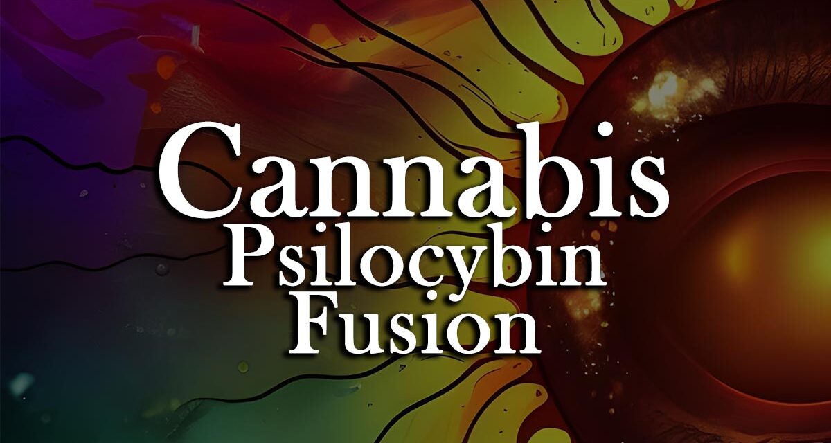 Cannabis and Psilocybin Fusion Proven Effective Medicine